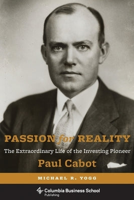 Passion for Reality: The Extraordinary Life of the Investing Pioneer Paul Cabot by Yogg, Michael