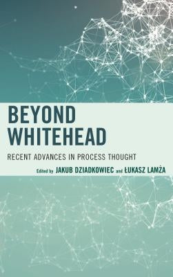 Beyond Whitehead: Recent Advances in Process Thought by Dziadkowiec, Jakub