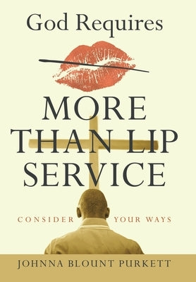 God Requires More Than Lip Service: Consider Your Ways by Purkett, Johnna Blount