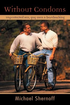 Without Condoms: Unprotected Sex, Gay Men and Barebacking by Shernoff, Michael