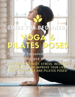 Yoga and Pilates Poses - Yoga Guide for Beginners: 101 Poses and Sequences for Strength, Flexibility, and Mindfulness: Pilates and Yoga, lose weight r by Yogi, Pilates