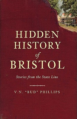 Hidden History of Bristol:: Stories from the State Line by Phillips, V. N. Bud