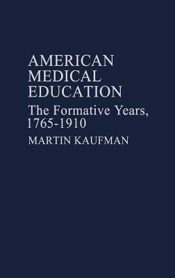 American Medical Education: The Formative Years, 1765-1910 by Kaufman, Martin