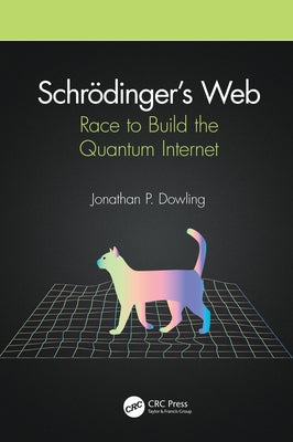 Schrödinger's Web: Race to Build the Quantum Internet by Dowling, Jonathan P.