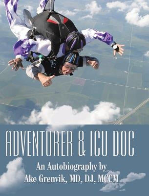 Adventurer & Icu Doc: An Autobiography by Ake Grenvik, Md, Dj, Mccm by Grenvik, Dj