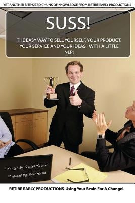 Suss!: The Easy Way to Sell Yourself, Your Product, Your Service and Your Ideas - with a little NLP! by Aldred, Peter