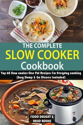 The Complete Slow Cooker Cookbook: Top 60 Slow cooker One Pot Recipes For Everyday cooking (Easy Dump & Go Dinners Included) by Foods, Hello