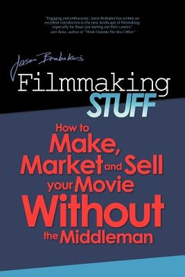 Filmmaking Stuff: How to make, market and sell your movie without the middle-man. by Brubaker, Jason