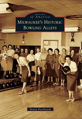 Milwaukee's Historic Bowling Alleys by Kaczkowski, Manya