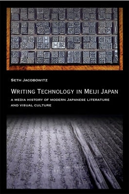 Writing Technology in Meiji Japan: A Media History of Modern Japanese Literature and Visual Culture by Jacobowitz, Seth