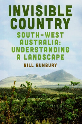 Invisible Country: Southwest Australia: Understanding a Landscape by Bunbury, Bill