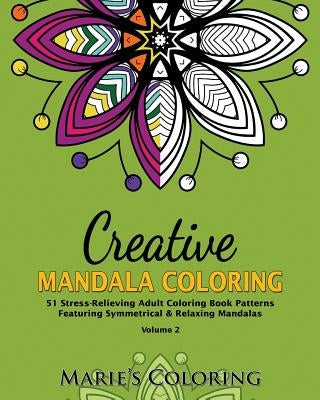 Creative Mandala Coloring: 51 Stress-Relieving Adult Coloring Book Patterns Featuring Symmetrical & Relaxing Mandalas (Volume 2) by Coloring, Marie's