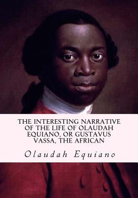 The Interesting Narrative of the Life of Olaudah Equiano, or Gustavus Vassa, the African by Equiano, Olaudah
