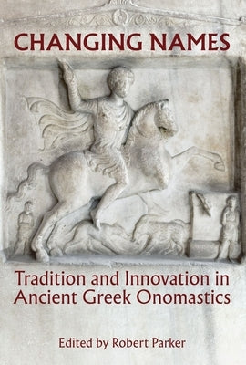 Changing Names: Tradition and Innovation in Ancient Greek Onomastics by Parker, Robert