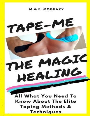 Tape-Me the Magic Healing: Your complete Guide to the Elite Taping Methods & Techniques by Moghazy, M. E.