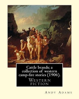 Cattle brands; a collection of western camp-fire stories (1906). By: Andy Adams: Western fiction by Adams, Andy