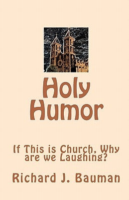Holy Humor: If This is Church, Why are we Lauging? by Bauman, Richard J.