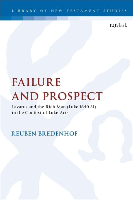 Failure and Prospect: Lazarus and the Rich Man (Luke 16:19-31) in the Context of Luke-Acts by Bredenhof, Reuben