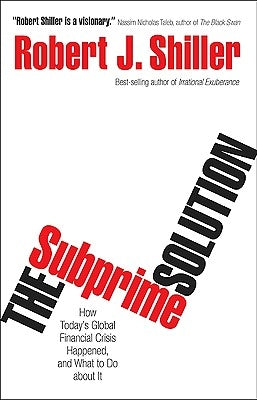 The Subprime Solution: How Today's Global Financial Crisis Happened, and What to Do about It by Shiller, Robert J.