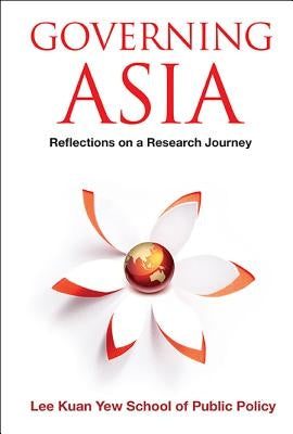 Governing Asia: Reflections on a Research Journey by Lee Kuan Yew School of Public Policy