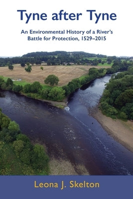 Tyne after Tyne: An Environmental History of a River's Battle for Protection 1529-2015 by Skelton, Leona J.