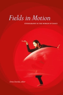 Fields in Motion: Ethnography in the Worlds of Dance by Davida, Dena