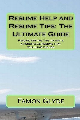 Resume Help and Resume Tips: The Ultimate Guide: Resume Writing Tips to Write a Functional Resume that will Land the Job by Glyde, Famon