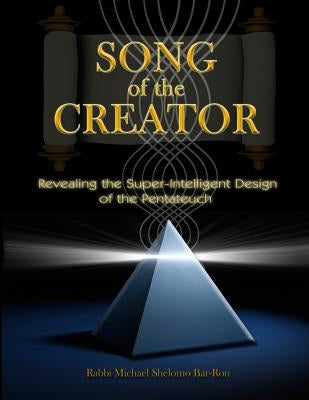 Song of the Creator: Revealing the Super-Intelligent Design of the Pentateuch by Bar-Ron, Rabbi Michael Shelomo