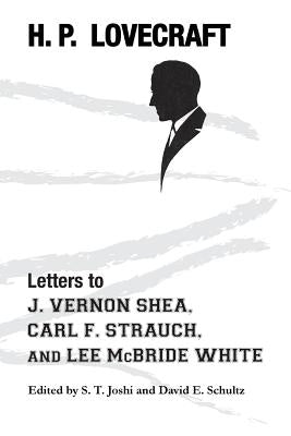Letters to J. Vernon Shea, Carl F. Strauch, and Lee McBride White by Lovecraft, H. P.