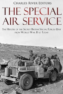 The Special Air Service: The History of the Secret British Special Forces Unit from World War II to Today by Charles River Editors