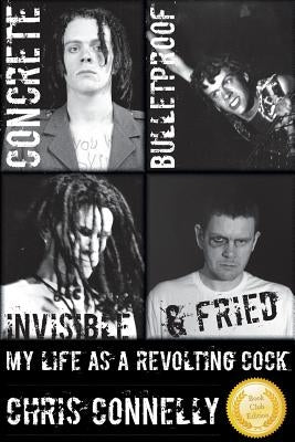 Concrete, Bulletproof, Invisible & Fried: My Life as a Revolting Cock by Connelly, Christopher John