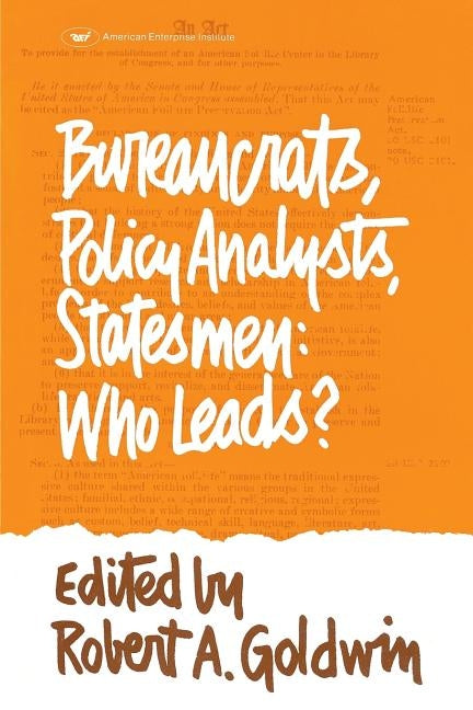 Bureaucrats, Policy Analysts, Statesmen: Who Leads? by Goldwin, Robert A.