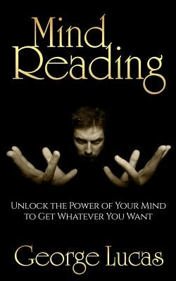 Mind Reading-Unlock the Power of Your Mind to get whatever you want by Lucas, George