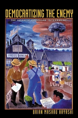 Democratizing the Enemy: The Japanese American Internment by Hayashi, Brian Masaru