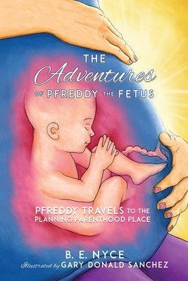 The Adventures of Pfreddy the Fetus by Nyce, B. E.