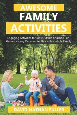 Awesome Family Activities: Engaging Activities for Kids Outside and Inside. Fun Games for any Occasion to Play with a Whole Family by Fuller, David Nathan