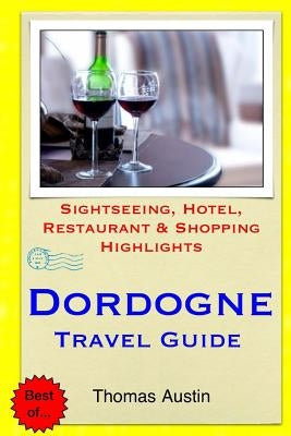 Dordogne Travel Guide: Sightseeing, Hotel, Restaurant & Shopping Highlights by Austin, Thomas