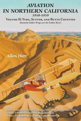 Aviation in Northern California 1910-1939: Volume II: Yuba, Sutter, and Butte Counties by Herr, Allen
