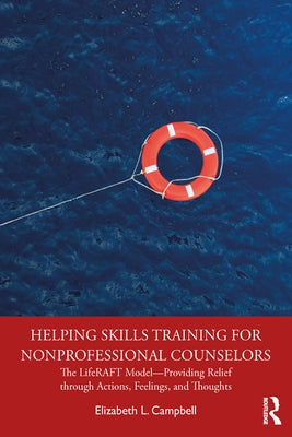 Helping Skills Training for Nonprofessional Counselors: The LifeRAFT Model-Providing Relief through Actions, Feelings, and Thoughts by Campbell, Elizabeth L.