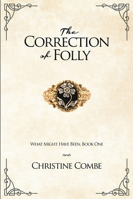 The Correction of Folly: What Might Have Been, Book One by Combe, Christine