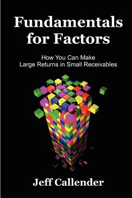 Fundamentals for Factors: How You Can Make Large Returns in Small Receivables by Callender, Jeff