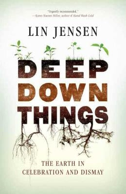 Deep Down Things: The Earth in Celebration and Dismay by Jensen, Lin