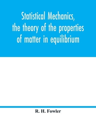 Statistical mechanics, the theory of the properties of matter in equilibrium by H. Fowler, R.