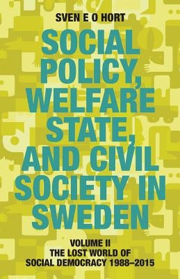 Social Policy, Welfare State, and Civil Society in Sweden: Volume II: The Lost World of Social Democracy 1988-2015 by Hort (Birth Name Olsson), Sven E. O.