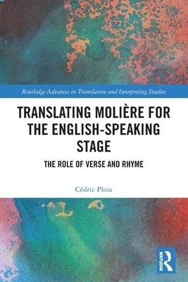 Translating Molière for the English-speaking Stage: The Role of Verse and Rhyme by Ploix, Cédric