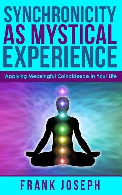 Synchronicity as Mystical Experience: Applying Meaningful Coincidence in Your Life by Joseph, Frank