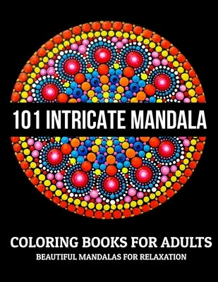 101 Intricate Mandala Coloring Books For Adults: Beautiful Mandalas For Relaxation: Stress Relieving Mandala Designs by D. Colon, Sandra