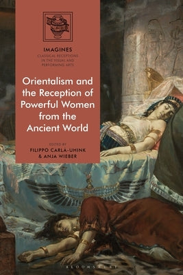 Orientalism and the Reception of Powerful Women from the Ancient World by Carlà-Uhink, Filippo