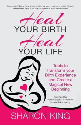 Heal Your Birth, Heal Your Life by King, Sharon
