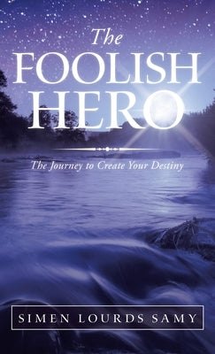 The Foolish Hero: The Journey to Create Your Destiny by Lourds Samy, Simen